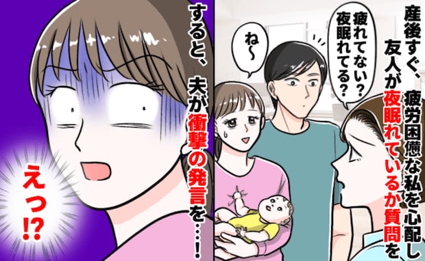 「え?なんであなたが?」産後ボロボロの私に友人が「眠れてる?」→口を開いたのは夫…その答えは!?