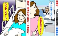 「俺は悪くない！」車をぶつけたのに横柄な相手…赤ちゃんに影響はなかったものの→後日、入院に！？