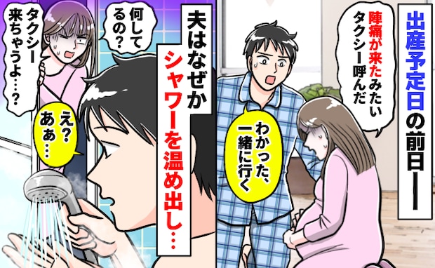 「は？何してるの？」陣痛が来てタクシーで病院へ！→しかし、夫がなぜかシャワーを温め始め…意図とは
