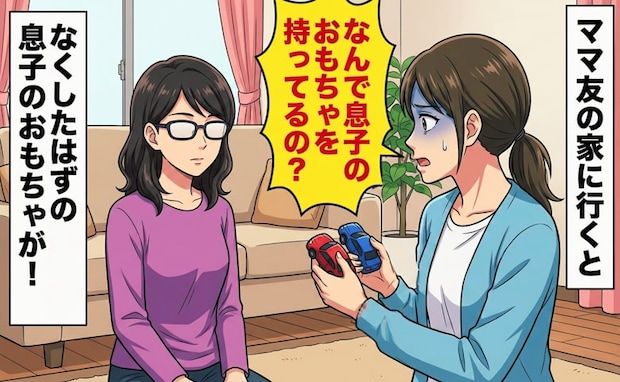 「なんで持ってるの？」次々なくなった息子のおもちゃをママ友宅で発見！⇒思わずママ友に尋ねると！？