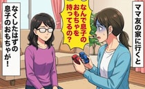 「なんで持ってるの？」次々なくなった息子のおもちゃをママ友宅で発見！⇒思わずママ友に尋ねると！？