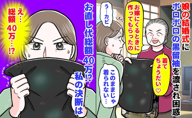義母「着てちょうだい♡」娘の結婚式にボロボロの黒留袖を渡され困惑→お直し代40万…！？私の決断は