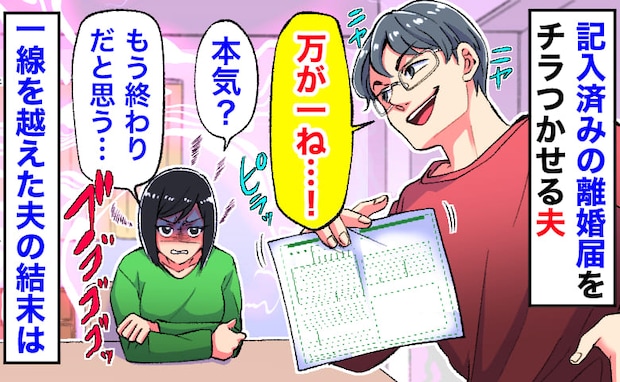 「万が一のときは〜」離婚届をチラつかせニヤける夫→「もう終わりだね？」冗談のつもり…？夫の末路！