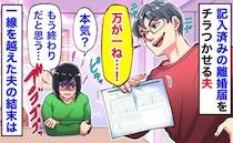 「万が一のときは〜」離婚届をチラつかせニヤける夫→「もう終わりだね？」冗談のつもり…？夫の末路！