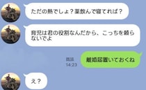夫「熱ごときで俺を頼るな！」熱で苦しむ私に夫から冷たい返信…→私「離婚届置いておくね」すると夫は