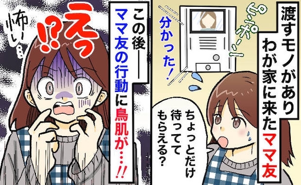 「少し待ってて」玄関の外でママ友を待たせていると、不審な音…え！？ママ友の行動に鳥肌が立ったワケ
