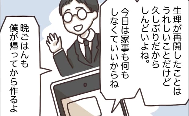 夫「家事も何もしなくていい」生理中で不調な私に夫が放ったのは…想定外の言葉だった