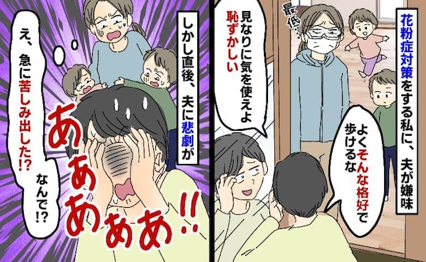 花粉対策ゴーグルとマスク姿の私をバカにする夫「あぁあ!」急に苦しみ病院へ。まるで天罰…夫に何が