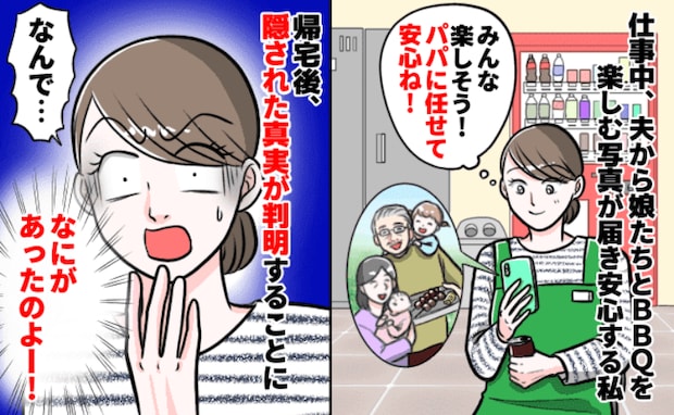 義実家でBBQ「なんで！？」夫に任せた娘2人が帰宅すると、目を疑う姿に…！夫が私に隠した真実とは