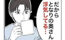夫「隣の奥さん浮気してる」驚きの爆弾発言！事実を知り「ヤバすぎだろ」とドン引き！＜隣人は略奪妻＞