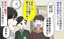 息子の友だち「おなかすいた！ごはん食べたい！」毎週訪れ昼食を要求→理由に驚愕！私の下した決断は…