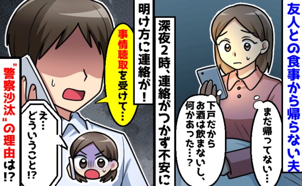 夫「事情聴取を受けて…」友人との食事から帰らない夫がまさかの警察沙汰！→妊娠中の私が青ざめたワケ