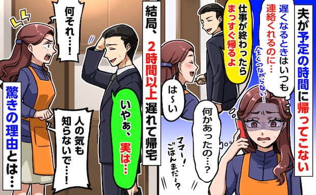夫「仕事終わったらまっすぐ帰る」連絡がつかないまま2時間経過「いやぁ実はさ」心配で泣く私に夫は…