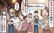 「お金はお願いね♡」折半を提案したのは義母なのに？家族旅行で図々しい豹変っぷりに絶句。すると夫が