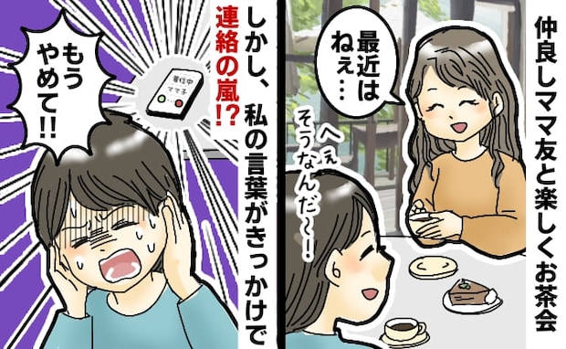 「もうやめて！」仲良しママ友と楽しくお茶会⇒しかし些細な発言がきっかけで連絡の嵐！驚きの内容とは