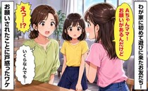 「ねぇ、お願いしたいことが…」初めて遊びに来た娘の友だちの一言→想定外の頼みごとに固まったワケ