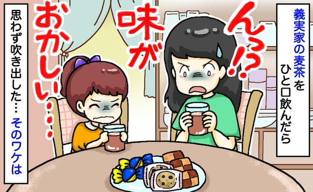娘「なんか変な味!」義実家の麦茶を一口飲んだ瞬間、強烈な味が…!義母が血相を変えて飛んできたワケ