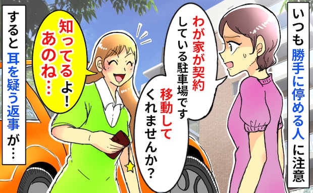 「私が契約してる駐車場です…」いつも勝手に停める女性に注意すると「知ってる！」は？続く言葉にあ然