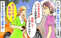 「私が契約してる駐車場です…」いつも勝手に停める女性に注意すると「知ってる！」は？続く言葉にあ然