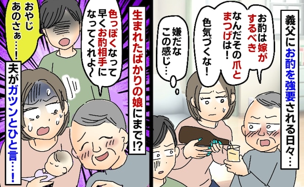 「色っぽくなって早く…♡」私にお酌を強要する義父が0歳の娘にまで！？ついに耐え切れず夫がピシャリ
