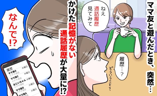 「通話履歴、見てみ？」なぜか私にスマホを見るよう促すママ友→身に覚えのない発信履歴が！一体なぜ？