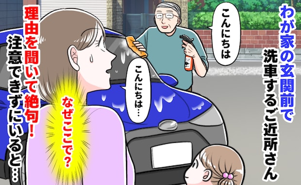 「え…なぜ？」わが家の玄関前で洗車するご近所さん。トンデモ理由に絶句していたら、思わぬ救世主が！