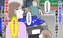「え…なぜ？」わが家の玄関前で洗車するご近所さん。トンデモ理由に絶句していたら、思わぬ救世主が！