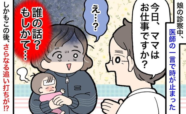 医師「ママはお仕事ですか？」はい…？娘の診察中、医師の一言に固まった→その後さらなる追い打ちが…