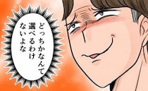 「選べるわけないよな」妻も愛人も手放したくない夫→余裕の笑みの裏で進む妻の作戦＜旦那の不倫発覚＞