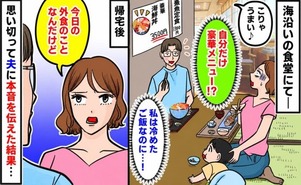 「夫は豪華な海鮮丼、私は煮魚定食…」値段は倍以上!無邪気な夫にモヤモヤ…→夫に本音を伝えた結果