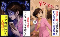深夜1時「ドンドン！」玄関を叩く音…夫不在で震える私⇒警察沙汰を覚悟してドアスコープを覗き込むと