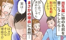 「やっぱ別の名前にしない？」出生届を書く寸前に夫が突然…→大喧嘩になった理由と意外な解決方法とは