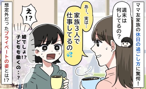 ママ友「実は家族3人で仕事してるの」え！冗談…？→想像の斜め上だった休日の過ごし方に驚いたワケ