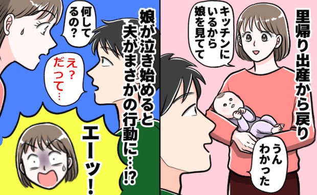 里帰り後、夫に「娘を見てて」とお願い⇒泣き止まず様子を見に行くと…夫のありえない姿に絶句したワケ