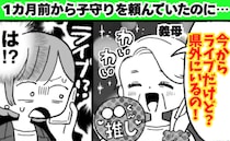 義母「今からライブだけど」子守りを頼んでいたのに当日県外に…→1カ月前から念押ししたのになぜ！？