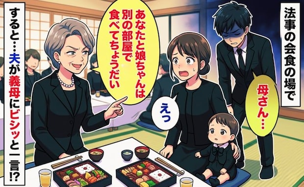 義母「あなたたちは別の部屋ね」親戚との会食で私と娘だけのけ者！？⇒すると夫がビシッと義母に…！？