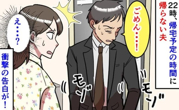 【深夜0時の告白】「遅くなってごめん…」2時間遅れで帰宅した夫が手元をモゾモゾ…隠していたモノは