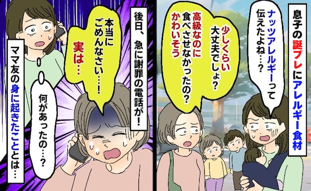 息子にわざとアレルギー食材を渡したママ友「少しくらい平気でしょ？」しかし後日急に謝罪…一体何が？