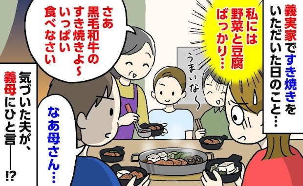 義実家ですき焼き…夫たちの器には黒毛和牛、私には野菜と豆腐…！？→気づいた夫が義母に放った一言
