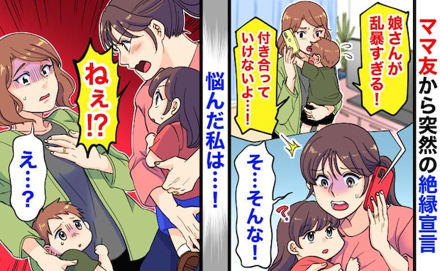 「付き合っていけない!」仲良しのママ友から突然の絶縁宣言→気が強く、乱暴な娘…悩んだ私の答えは?