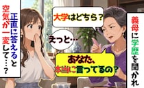 義母「大学はどちら？」結婚前に学歴を聞かれた私→正直に答えた瞬間、空気が一変して…！？