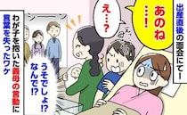 出産直後、まだ動けない私のもとへ義母が突然入室「あのね…！」→親族の前で義母がとった行動にあ然！