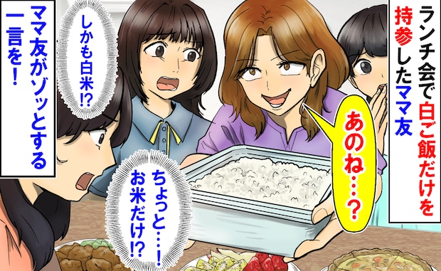 「白米だけ…」ランチ会で大きなタッパーをドンッ！白ご飯を広げるママ友→高級米？ママ友の一言にゾッ