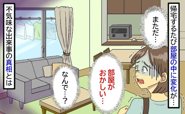 「また…部屋がおかしい」帰宅するたびに物の配置が変わる家。誰もいないのになぜ?予想外の真相に絶句
