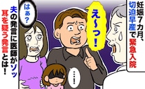 妊娠7カ月で突然の緊急入院…不安で震える私に夫「え～！じゃあ…」まさかの発言に医師も青ざめ！