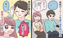 「なんでそんなに…？」夫の謎行動が怖い！映画の同じシーンを無限リピート…思い切って理由を聞いたら