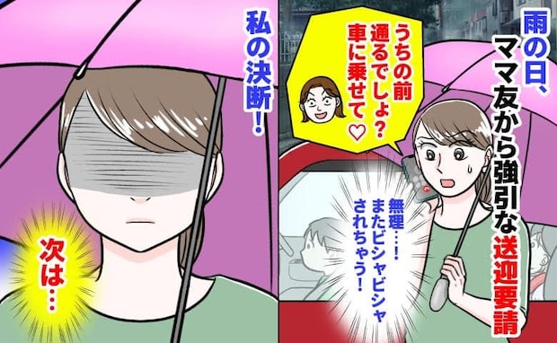 ママ友「うちの前通るよね？車乗せて♡」雨の日、強引な送迎要請→またビシャビシャにされる！私の決断