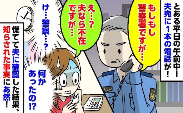 「警察署ですが…」不在の夫宛てに突然の電話！「何かあった！？」夫に確認すると、衝撃の事実が…！？