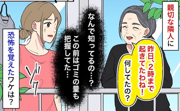 隣人「2時まで起きて何してたの？」え、見られてる…？気さくだった隣人が怖くなったワケ