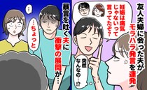 「妊娠中だからって甘えるな」友人の影響で夫が豹変！つらすぎる妊娠初期→夫を変えたのは…？